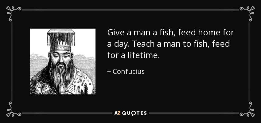 quote-give-a-man-a-fish-feed-home-for-a-day-teach-a-man-to-fish-feed-for-a-lifetime-confucius-...jpg